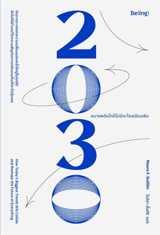 หนังสือเรื่อง 2030 อนาคตอันใกล้ไม่มีอะไรเหมือนเดิม : Mauro F. Guillen (เมาโร เอฟ. กิลเยน) : สำนักพิมพ์ Be(ing) (บีอิ้ง)