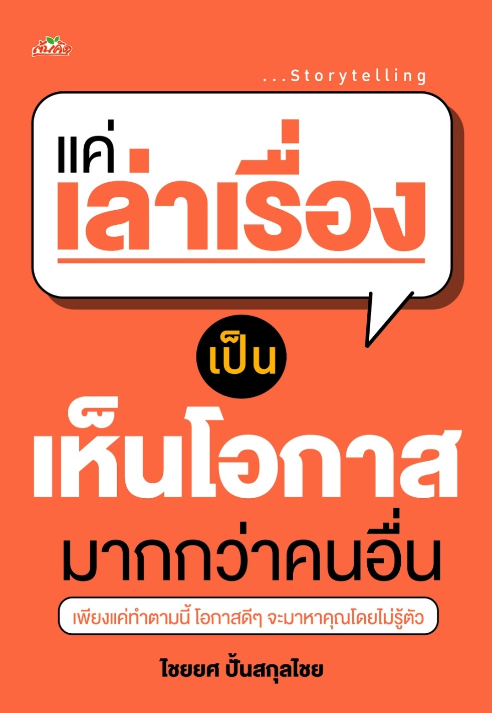 หนังสือเรื่อง แค่เล่าเรื่องเป็น เห็นโอกาสมากกว่าคนอื่น : ไชยยศ ปั้นสกุลไชย : สำนักพิมพ์ ต้นคิด